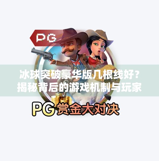 冰球突破豪华版几根线好？揭秘背后的游戏机制与玩家实战技巧！冰球突破豪华版几根线好