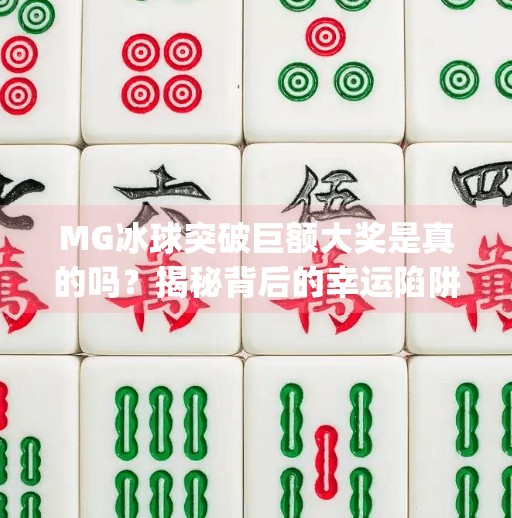 MG冰球突破巨额大奖是真的吗？揭秘背后的幸运陷阱与理性投资建议,mg冰球突破巨额大奖是真的吗