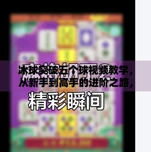 冰球突破五个球视频教学，从新手到高手的进阶之路，教你用技巧打破极限！冰球突破五个球视频教学