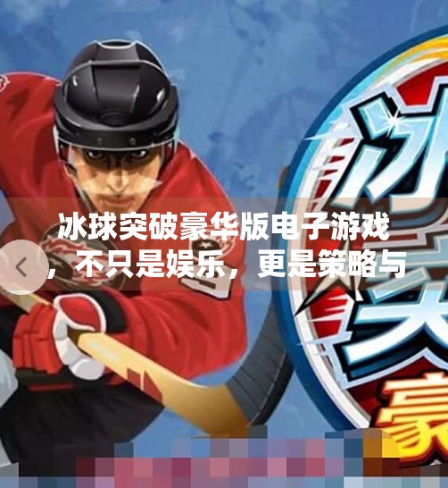 冰球突破豪华版电子游戏，不只是娱乐，更是策略与激情的完美融合,冰球突破豪华版电子游戏