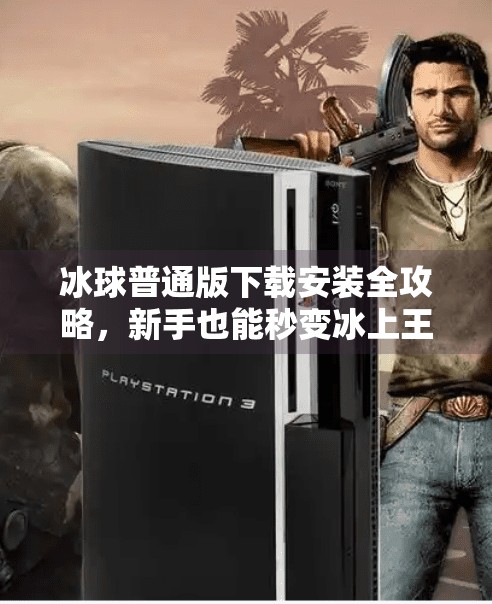 冰球普通版下载安装全攻略，新手也能秒变冰上王者！突破冰球普通版下载安装