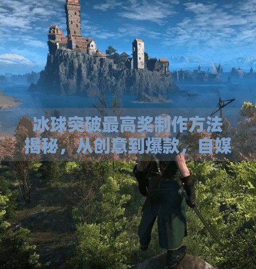 冰球突破最高奖制作方法揭秘，从创意到爆款，自媒体爆款内容背后的底层逻辑,冰球突破最高奖制作方法