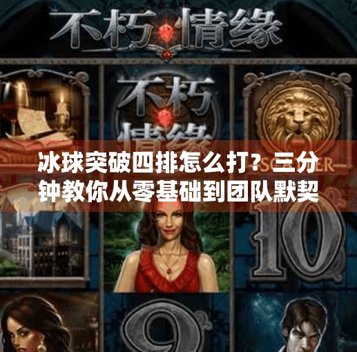 冰球突破四排怎么打？三分钟教你从零基础到团队默契，轻松上分！冰球突破四排怎么打视频