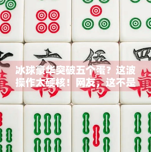 冰球豪华突破五个蛋？这波操作太硬核！网友，这不是打球，是表演艺术！冰球豪华突破五个蛋视频