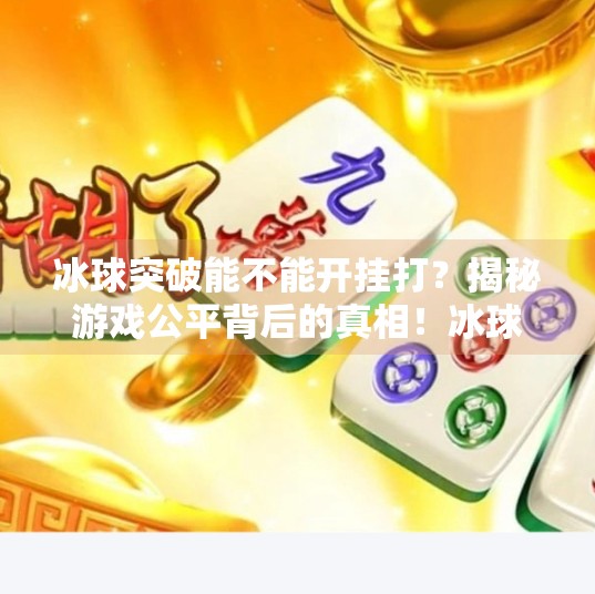 冰球突破能不能开挂打？揭秘游戏公平背后的真相！冰球突破能不能开挂打