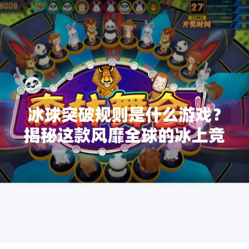 冰球突破规则是什么游戏？揭秘这款风靡全球的冰上竞技玩法！冰球突破规则是什么游戏