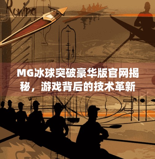 MG冰球突破豪华版官网揭秘，游戏背后的技术革新与玩家体验升级,mg冰球突破豪华版官网
