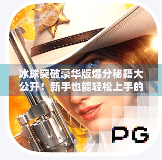 冰球突破豪华版爆分秘籍大公开！新手也能轻松上手的高分攻略！冰球突破豪华版爆分技巧