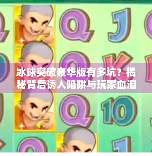 冰球突破豪华版有多坑？揭秘背后诱人陷阱与玩家血泪史！冰球突破豪华版有多坑