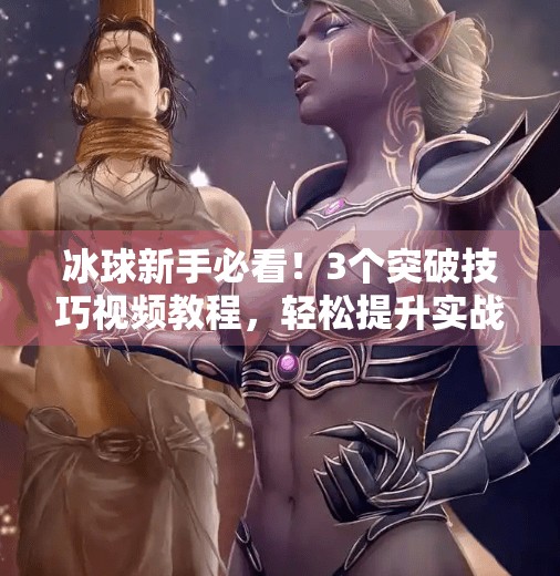 冰球新手必看！3个突破技巧视频教程，轻松提升实战能力！突破冰球小窍门视频教程