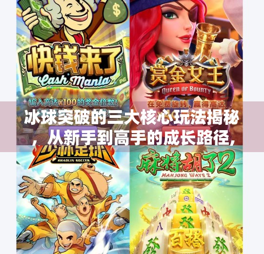 冰球突破的三大核心玩法揭秘，从新手到高手的成长路径,冰球突破的三个基本玩法