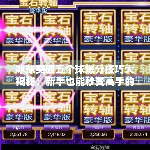 冰球突破五个球爆分技巧大揭秘！新手也能秒变高手的实战攻略,冰球突破五个球爆分技巧