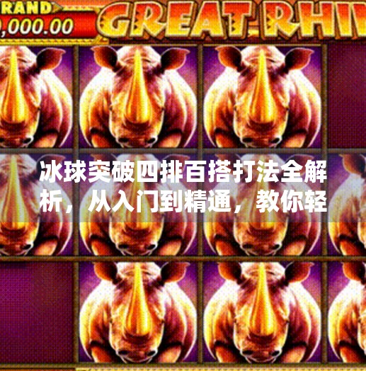 冰球突破四排百搭打法全解析，从入门到精通，教你轻松上分！冰球突破四排百搭怎么打