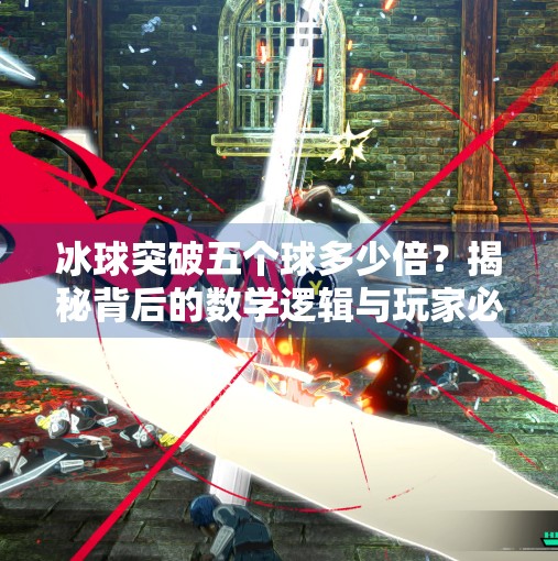 冰球突破五个球多少倍？揭秘背后的数学逻辑与玩家必知的博弈技巧！冰球突破五个球多少倍
