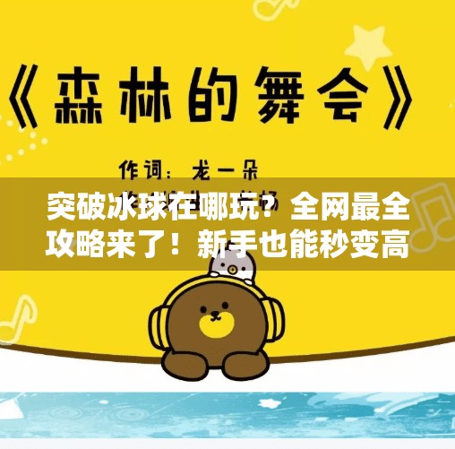 突破冰球在哪玩？全网最全攻略来了！新手也能秒变高手！突破冰球在哪里玩游戏啊