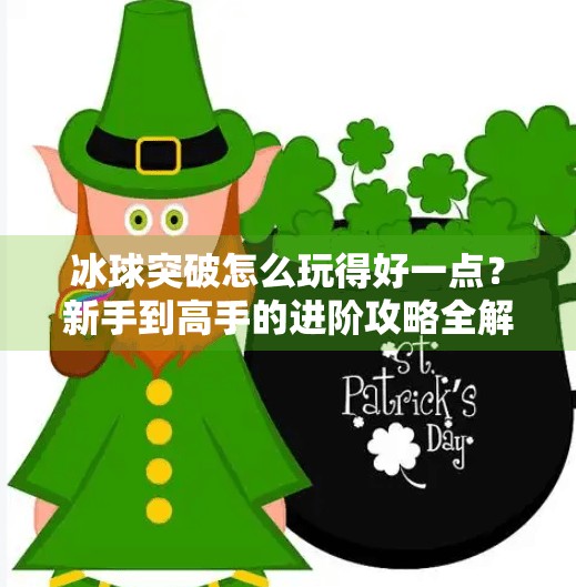 冰球突破怎么玩得好一点？新手到高手的进阶攻略全解析！冰球突破怎么玩的好一点