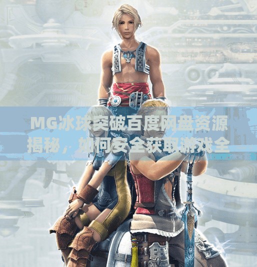 MG冰球突破百度网盘资源揭秘，如何安全获取游戏全版本？新手必看避坑指南！mg冰球突破 百度网盘