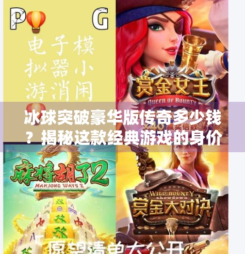 冰球突破豪华版传奇多少钱？揭秘这款经典游戏的身价与背后的故事,冰球突破豪华版传奇多少钱