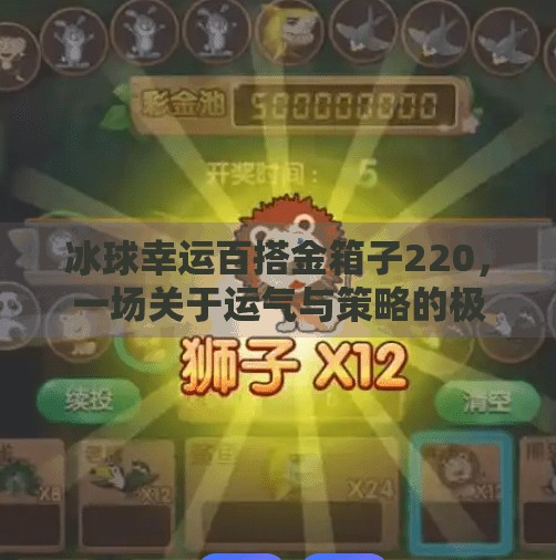 冰球幸运百搭金箱子220，一场关于运气与策略的极限挑战！突破冰球幸运百搭金箱子220