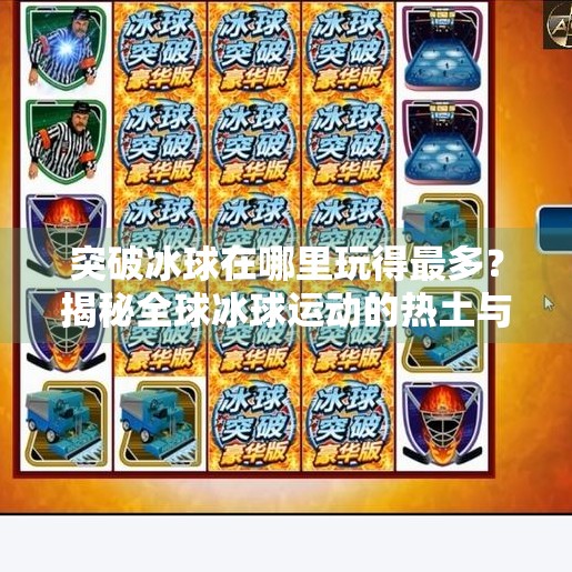 突破冰球在哪里玩得最多？揭秘全球冰球运动的热土与本土化热潮！突破冰球在哪里玩的多啊