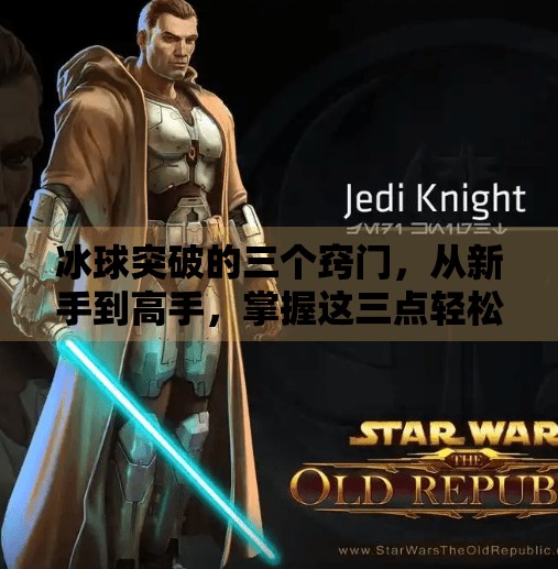 冰球突破的三个窍门，从新手到高手，掌握这三点轻松制胜！冰球突破的三个窍门有哪些