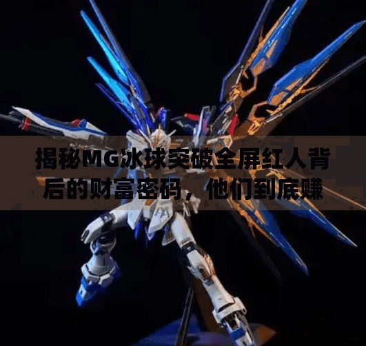 揭秘MG冰球突破全屏红人背后的财富密码，他们到底赚了多少钱？mg冰球突破全屏红人有多少钱