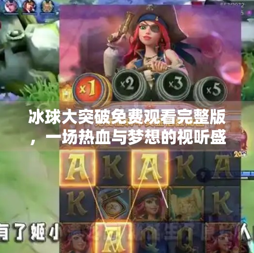 冰球大突破免费观看完整版，一场热血与梦想的视听盛宴，你不可错过的体育燃情时刻！冰球大突破免费观看完整版