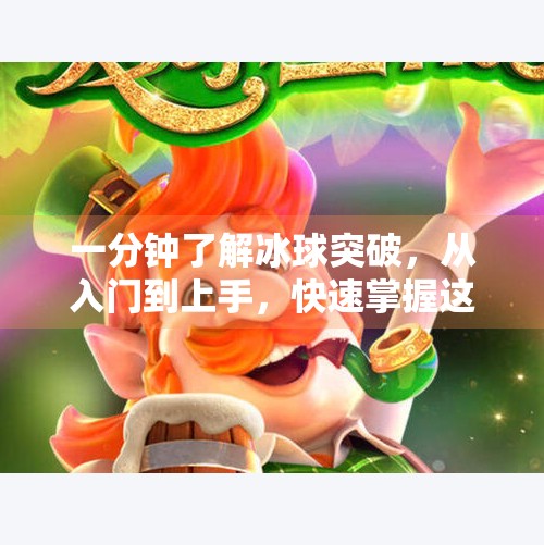 一分钟了解冰球突破，从入门到上手，快速掌握这项速度与激情的运动！一分钟了解冰球突破