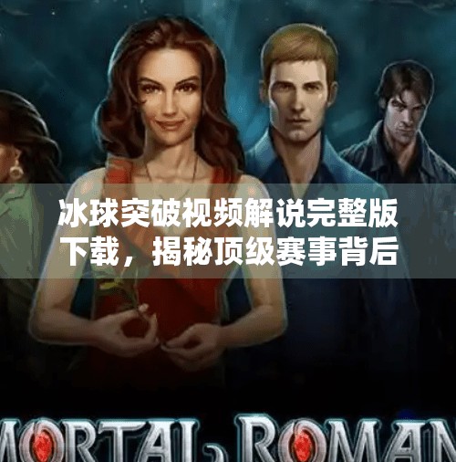 冰球突破视频解说完整版下载，揭秘顶级赛事背后的技术与激情！冰球突破视频解说完整版下载