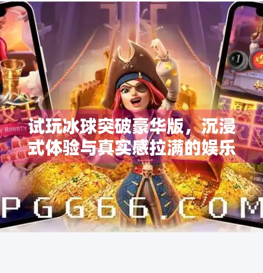 试玩冰球突破豪华版，沉浸式体验与真实感拉满的娱乐新宠！试玩冰球突破豪华版下载安装