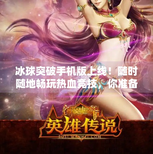 冰球突破手机版上线！随时随地畅玩热血竞技，你准备好了吗？突破冰球最新版下载手机版