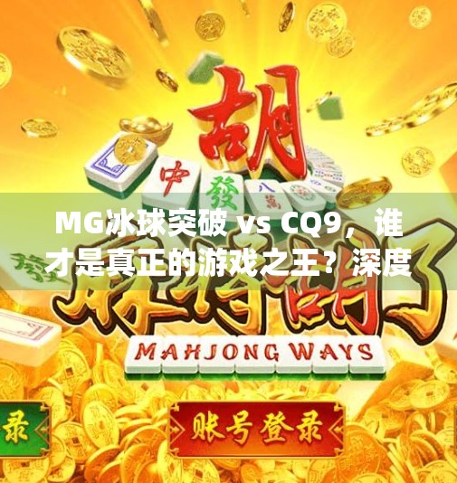MG冰球突破 vs CQ9，谁才是真正的游戏之王？深度测评告诉你答案！mg冰球突破和cq9哪个好玩