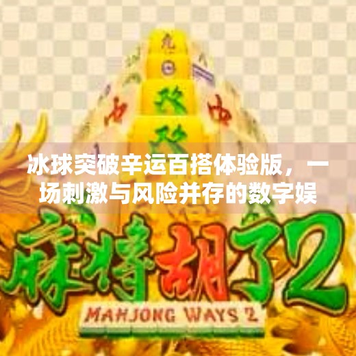 冰球突破辛运百搭体验版，一场刺激与风险并存的数字娱乐风暴,冰球突破辛运百搭体验版