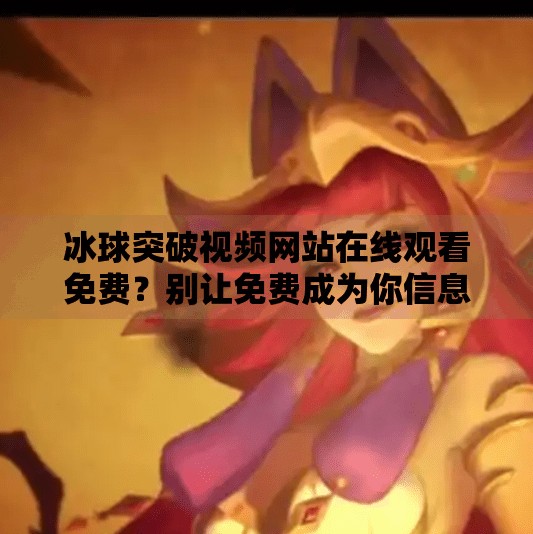 冰球突破视频网站在线观看免费？别让免费成为你信息泄露的陷阱！冰球突破视频网站在线观看免费