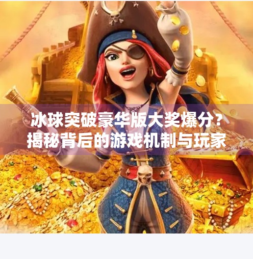 冰球突破豪华版大奖爆分？揭秘背后的游戏机制与玩家真相！冰球突破豪华版大奖爆分