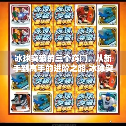 冰球突破的三个窍门，从新手到高手的进阶之路,冰球突破的三个窍门是什么