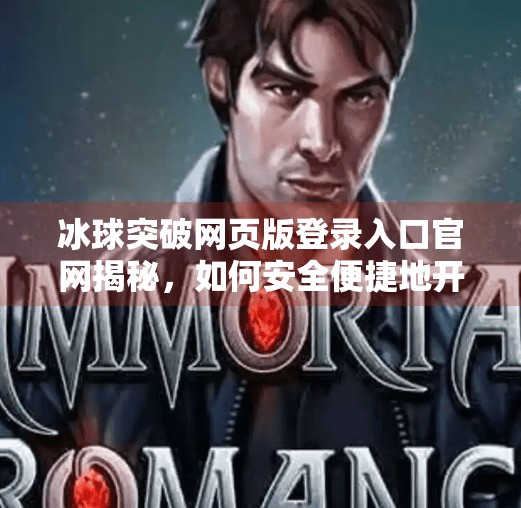 冰球突破网页版登录入口官网揭秘，如何安全便捷地开启你的电竞之旅？冰球突破网页版登录入口官网