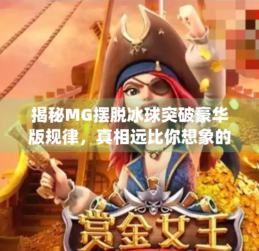 揭秘MG摆脱冰球突破豪华版规律，真相远比你想象的更简单！mg摆脱冰球突破豪华版规律