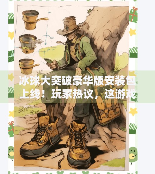 冰球大突破豪华版安装包上线！玩家热议，这游戏简直冰不住了！冰球大突破豪华版安装包