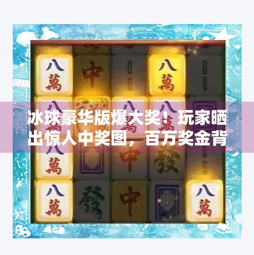 冰球豪华版爆大奖！玩家晒出惊人中奖图，百万奖金背后藏着什么秘密？突破冰球豪华版爆大奖图片