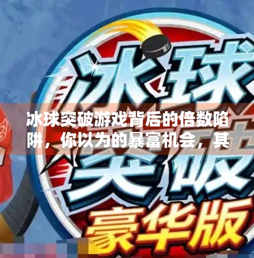 冰球突破游戏背后的倍数陷阱，你以为的暴富机会，其实是精心设计的心理游戏！冰球突破一共多少倍了