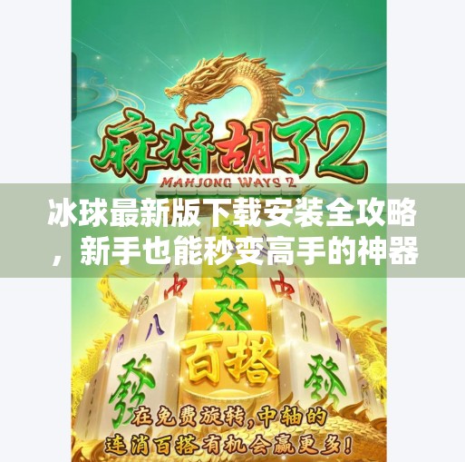 冰球最新版下载安装全攻略，新手也能秒变高手的神器！突破冰球最新版下载安装