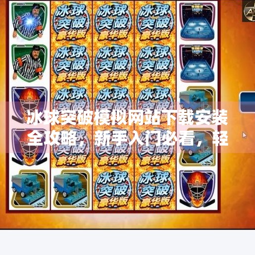冰球突破模拟网站下载安装全攻略，新手入门必看，轻松玩转虚拟冰球世界！冰球突破模拟网站下载安装
