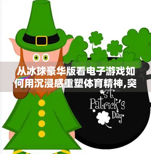 从冰球豪华版看电子游戏如何用沉浸感重塑体育精神,突破冰球豪华版电子游戏