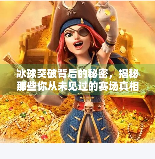 冰球突破背后的秘密，揭秘那些你从未见过的赛场真相！百家号小玉揭秘冰球突破