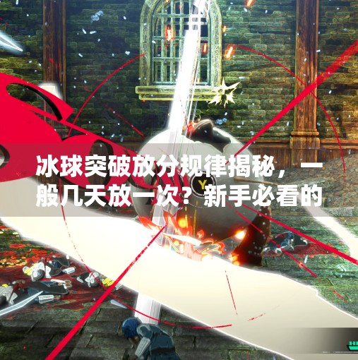 冰球突破放分规律揭秘，一般几天放一次？新手必看的积分释放真相！冰球突破一般在几天放分