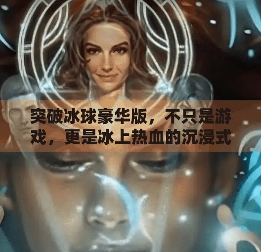 突破冰球豪华版，不只是游戏，更是冰上热血的沉浸式体验！突破冰球豪华版什么游戏