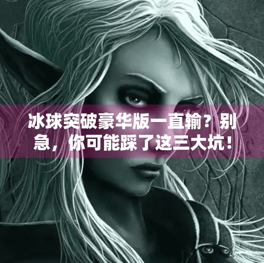 冰球突破豪华版一直输？别急，你可能踩了这三大坑！冰球突破豪华版一直输