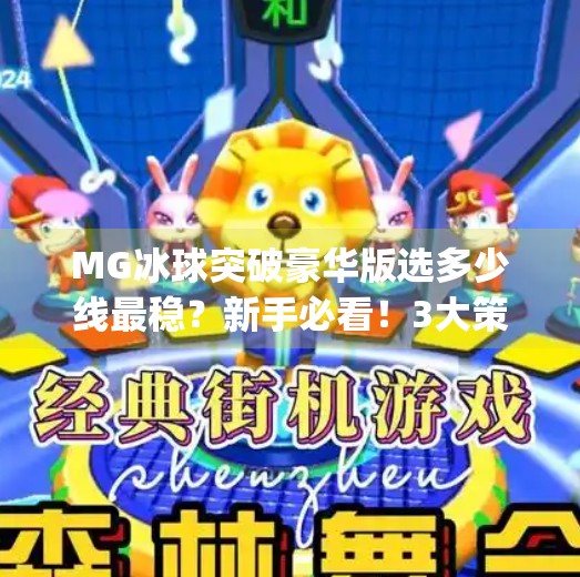 MG冰球突破豪华版选多少线最稳？新手必看！3大策略教你避开陷阱，赢钱不踩雷！mg冰球突破豪华版选择多少线