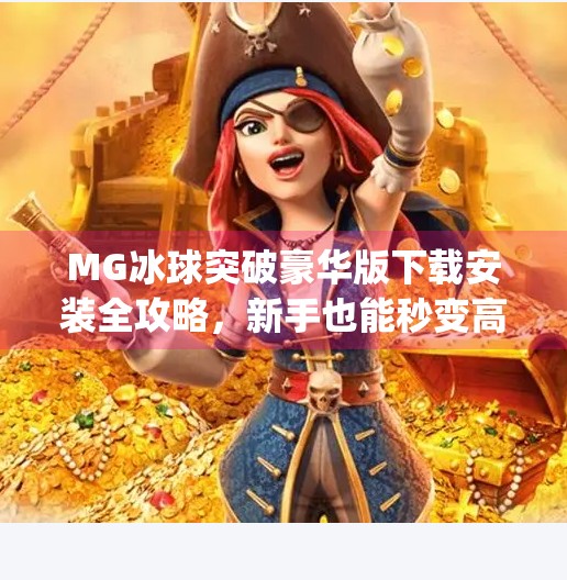 MG冰球突破豪华版下载安装全攻略，新手也能秒变高手的秘籍！mg冰球突破豪华版下载安装